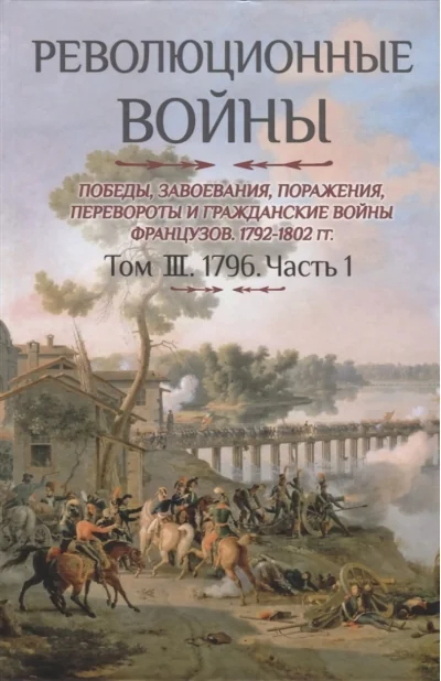 Обложка книги «Революционные войны. Победы, завоевания, поражения, перевороты и гражданские войны французов 1792–1802 гг. Том III. 1976. Часть 1»