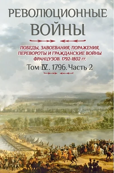 Обложка книги «Революционные войны. Победы, завоевания, поражения, перевороты и гражданские войны французов 1792–1802 гг. Том IV. 1796. Часть 2»