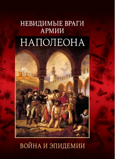 Обложка книги «Невидимые враги армии Наполеона. Война и эпидемии»