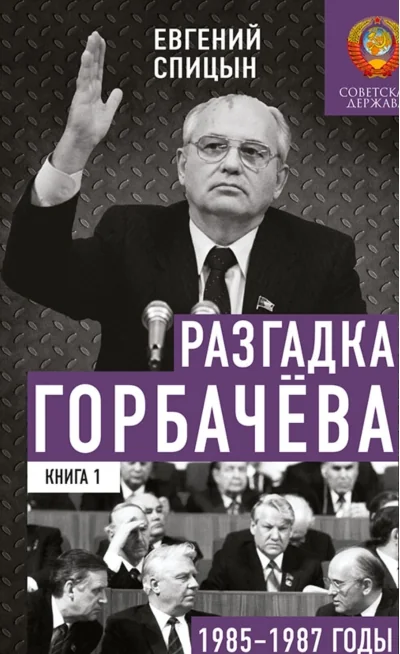 Обложка книги «Разгадка Горбачева. Книга 1. 1985-1987 годы. От «ускорения» к «перестройке»»