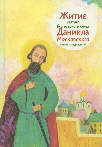 Обложка книги «Житие святого благоверного князя Даниила Московского в пересказе для детей»