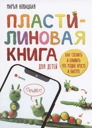 Обложка книги «Пластилиновая книга для детей: как слепить и оживить что угодно. Пошаговые инструкции»