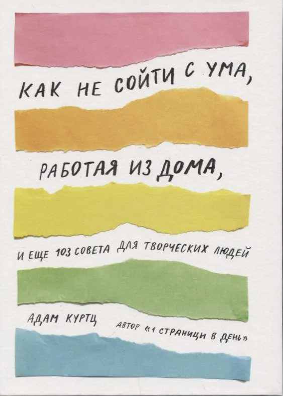 Обложка книги «Как не сойти с ума, работая из дома, и еще 103 совета для творческих людей»