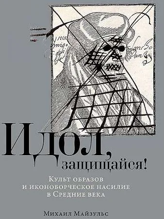 Обложка книги «Идол, защищайся! : культ образов и иконоборческое насилие в Средние века»
