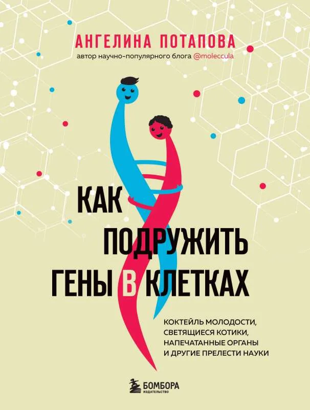 Обложка книги «Как подружить гены в клетках. Коктейль молодости, светящиеся котики, напечатанные органы и другие прелести науки»