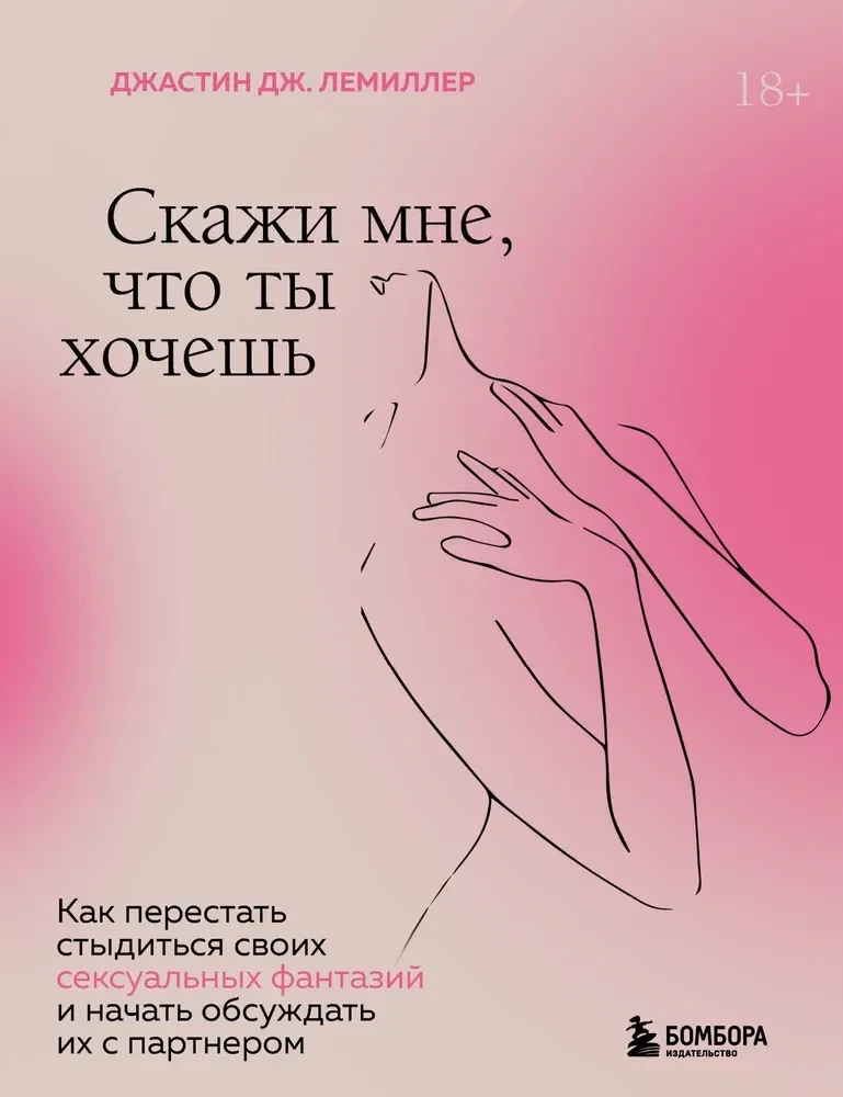 Обложка книги «Скажи мне, что ты хочешь. Как перестать стыдиться своих сексуальных фантазий и открыто обсужда»