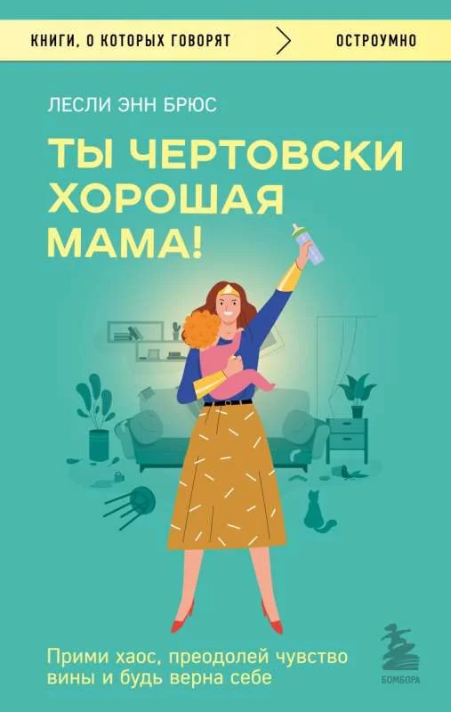 Обложка книги «Ты чертовски хорошая мама! Прими хаос, преодолей чувство вины и будь верна себе»