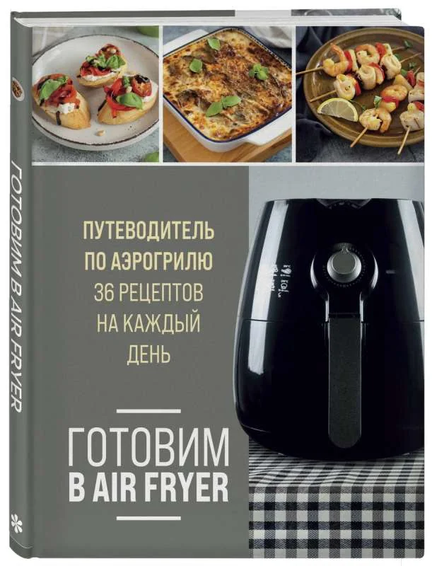 Обложка книги «Готовим в Air Fryer. Путеводитель по аэрогрилю. 36 рецептов на каждый день»