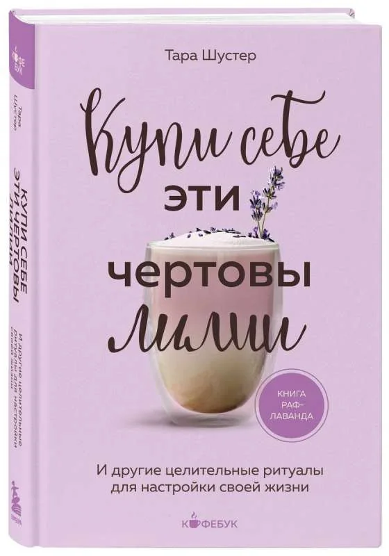 Обложка книги «Купи себе эти чертовы лилии. И другие целительные ритуалы для настройки своей жизни (Тара Шустер)»