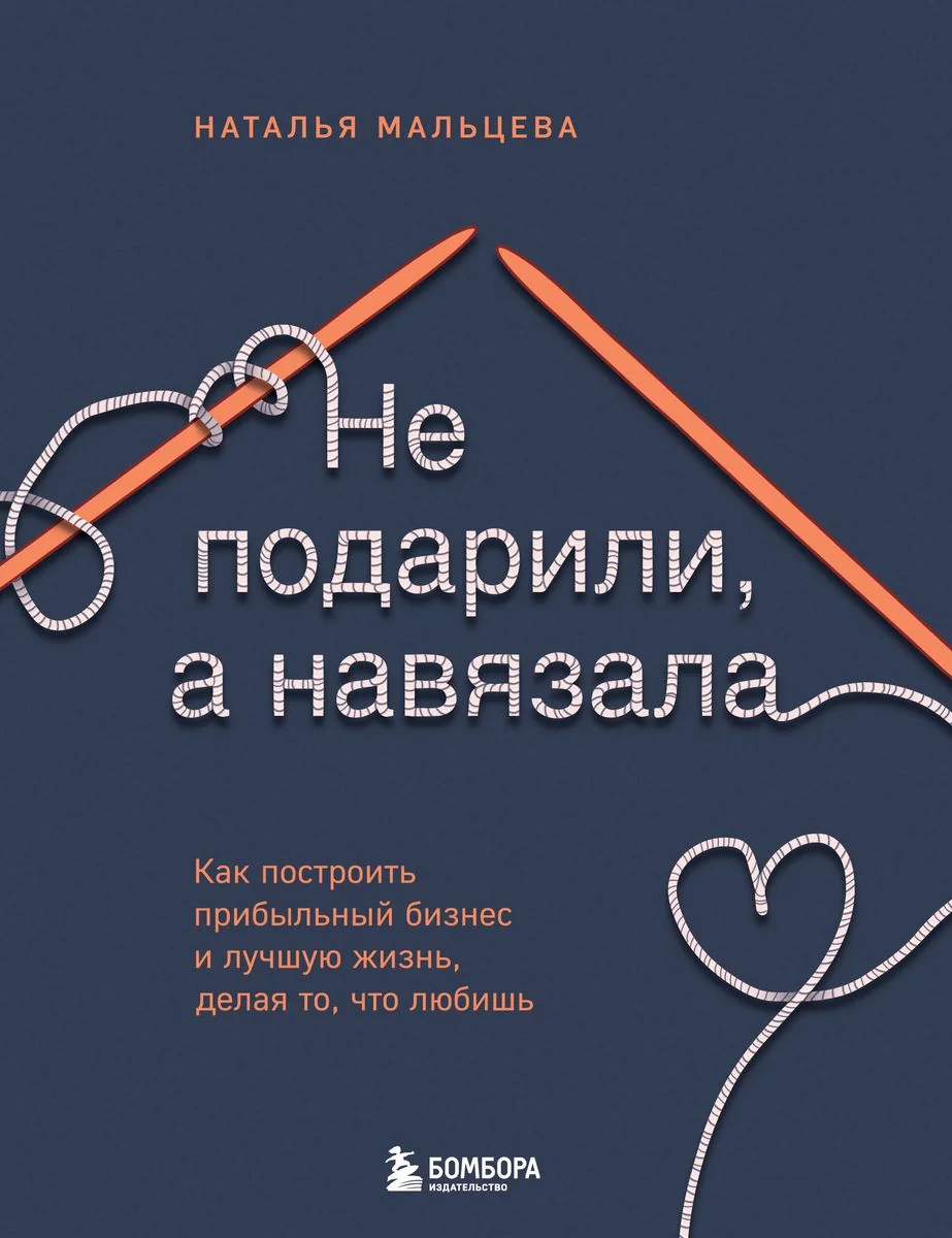 Обложка книги «Не подарили, а навязала. Как построить бизнес и лучшую жизнь, делая то, что любишь»
