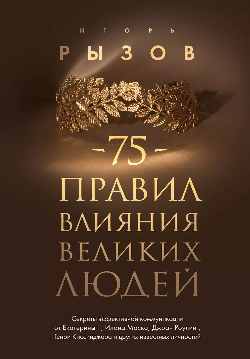 Обложка книги «75 правил влияния великих людей : Семьдесят пять правил влияния великих людей : секреты эффективной коммуникации от Екатерины II, Илона Маска, Джоан Роулинг, Генри Киссинджера и других известных личностей»