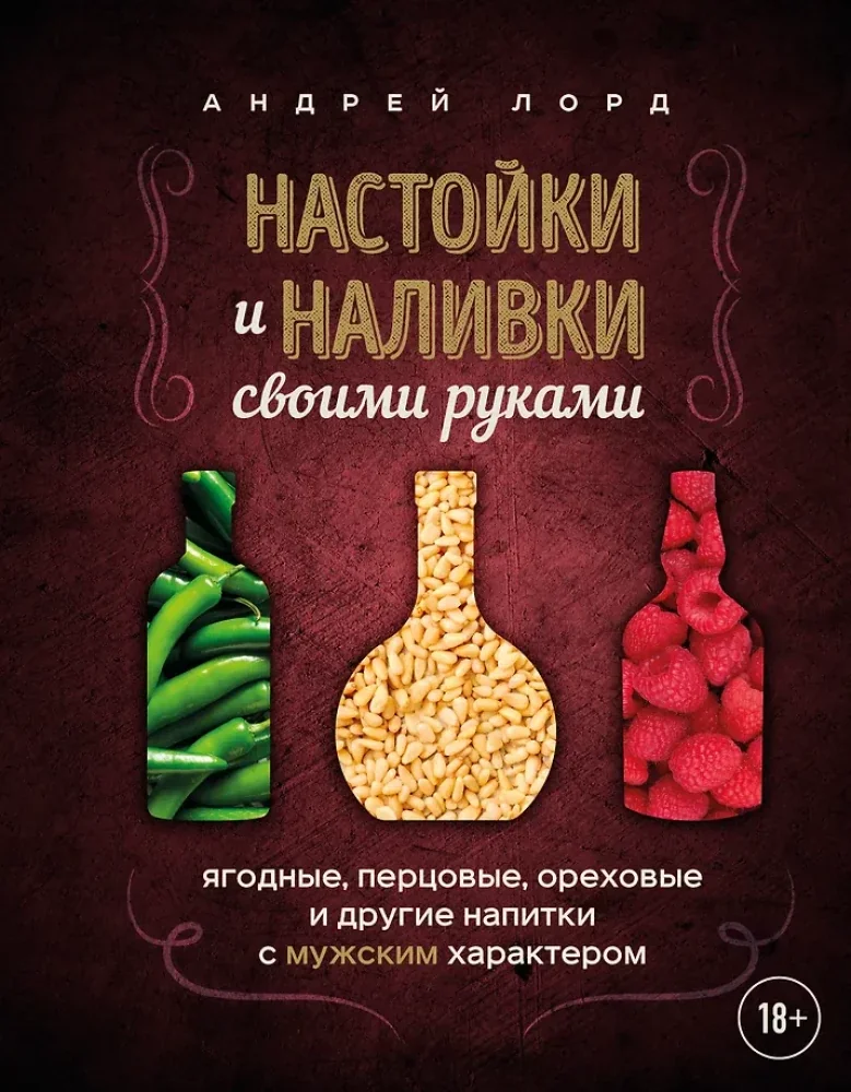 Обложка книги «Настойки и наливки своими руками. Ягодные, перцовые, ореховые и другие напитки с мужским характером»