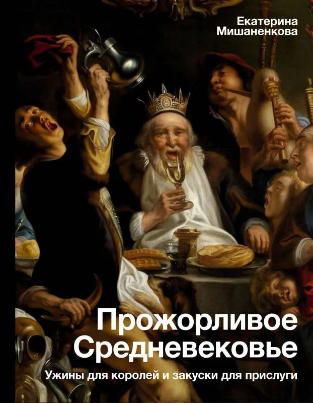 Обложка книги «Прожорливое Средневековье. Ужины для королей и закуски для прислуги»