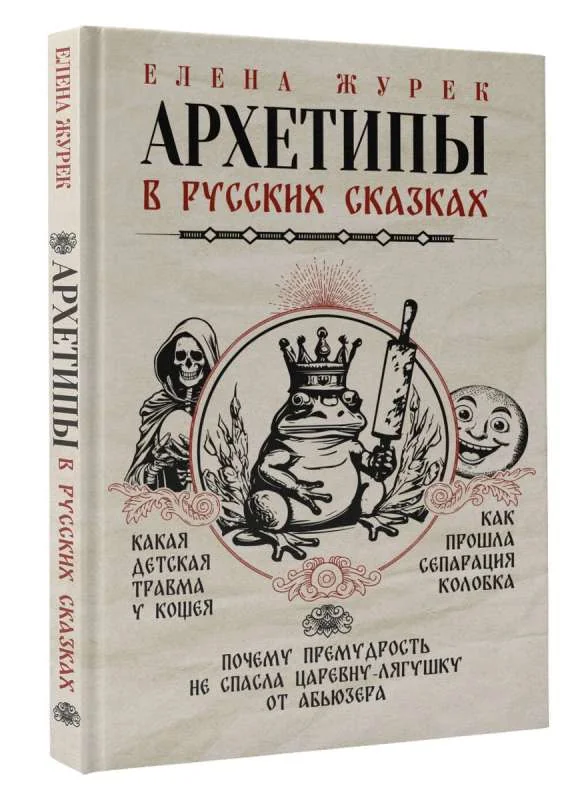 Обложка книги «Архетипы в русских сказках. Какая детская травма у Кощея. Как прошла сепарация Колобка. Почему премудрость не спасла Царевну-лягушку от абьюзера»