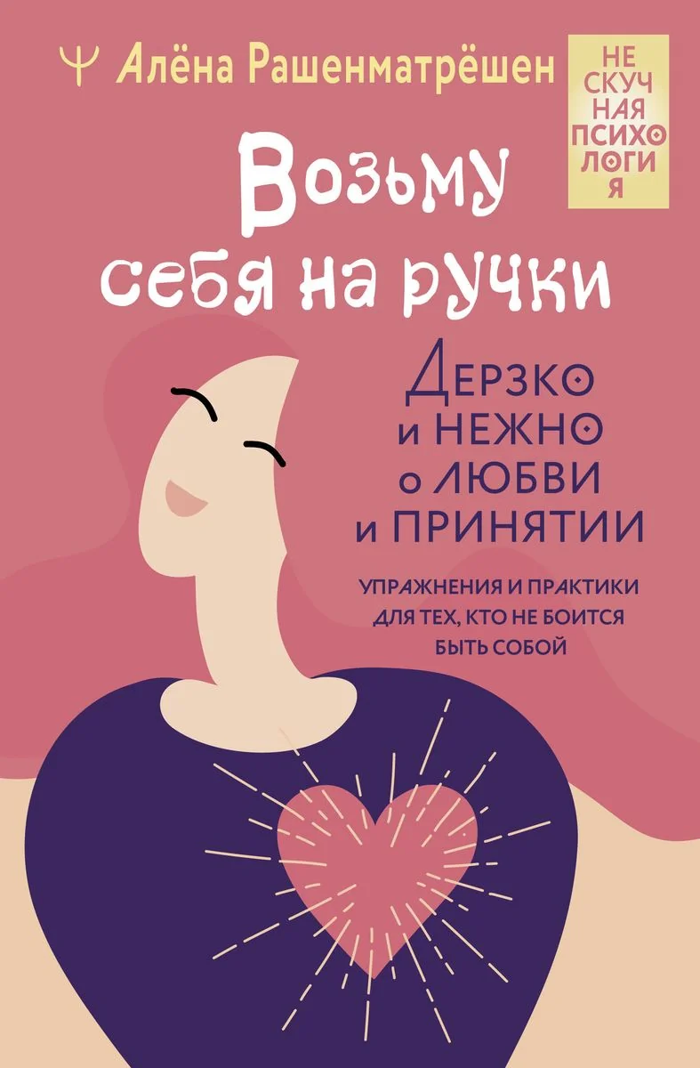 Обложка книги «Возьму себя на ручки. Дерзко и нежно о любви и принятии. Упражнения и практики для тех, кто не боится быть собой»