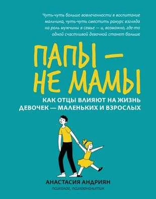 Обложка книги «Папы - не мамы: как отцы влияют на жизнь девочек - маленьких и взрослых»