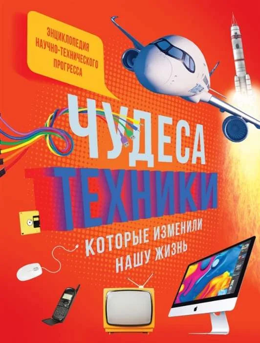 Обложка книги «Чудеса техники, которые изменили нашу жизнь: компьютер, телефон, телевизор, самолёт, ракета. Энциклопедия»