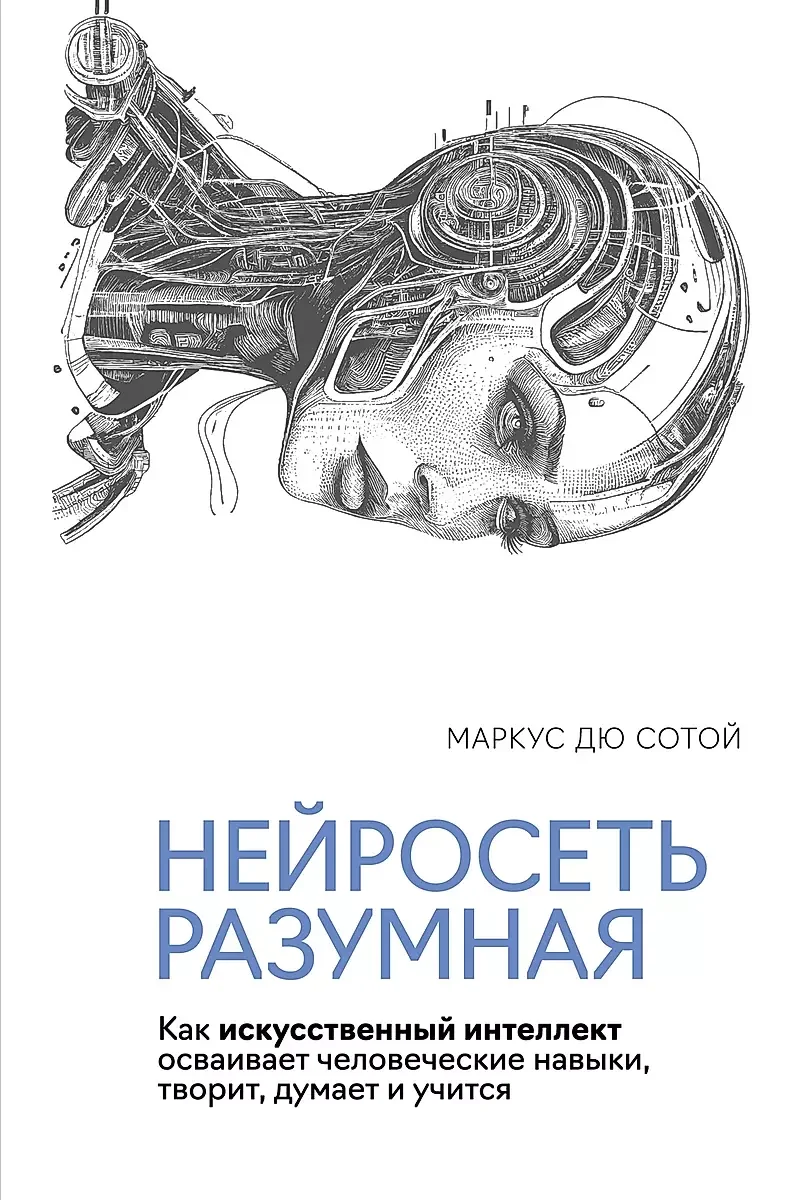 Обложка книги «Нейросеть разумная. Как искусственный интеллект осваивает человеческие навыки, творит, думает и учит»