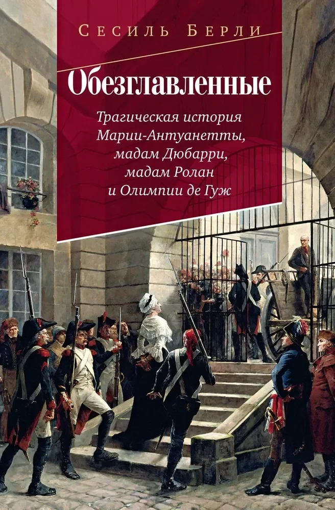 Обложка книги «Обезглавленные: Трагическая история Марии-Антуанетты, мадам Дюбарри, мадам Ролан и Олимпии де Гуж»