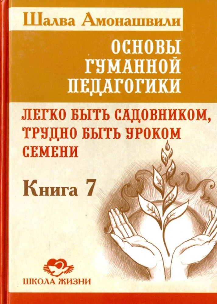 Обложка книги «Основы гуманной педагогики. Книга 7. Легко быть садовником, трудно быть уроком семени»