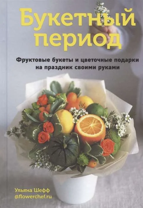 Обложка книги «Букетный период. Фруктовые букеты и цветочные подарки на праздник своими руками»