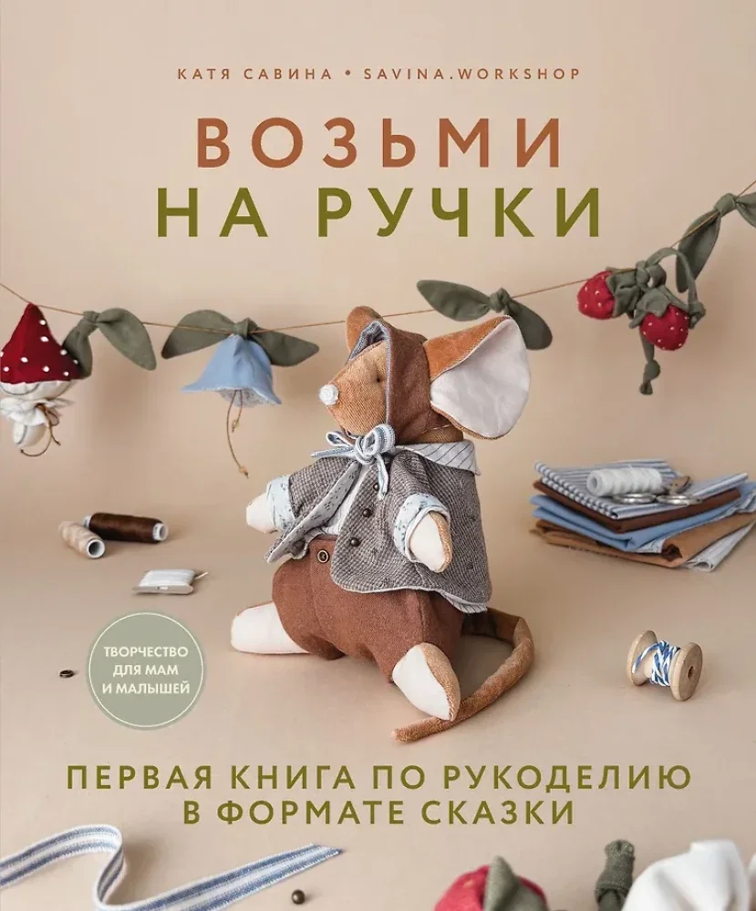 Обложка книги «Возьми на ручки. Первая книга по рукоделию в формате сказки»