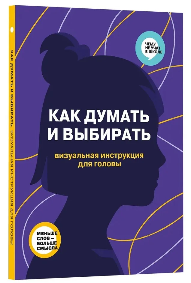 Обложка книги «Как думать и выбирать. Визуальная инструкция для головы в инфографике из серии Чему не учат в школе для детей и подростков»