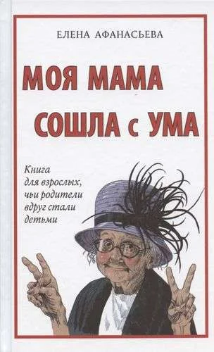 Обложка книги «Моя мама сошла с ума. Книга для взрослых, чьи родители вдруг стали детьми»
