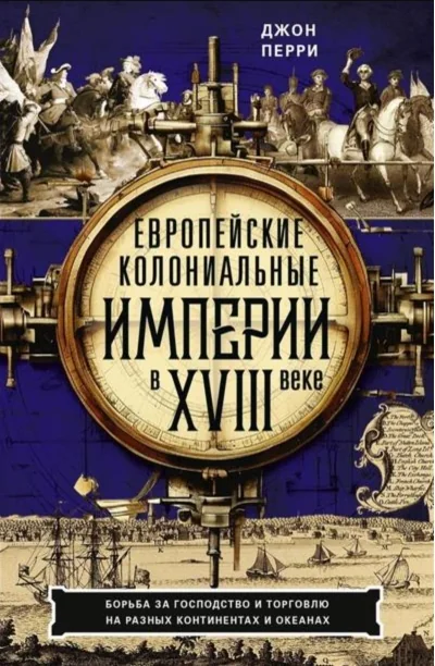 Обложка книги «Европейские колониальные империи в XVIII веке. Борьба за господство и торговлю на разных континентах и океанах»