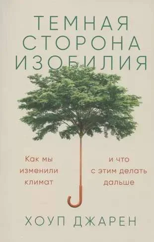 Обложка книги «ТЕМНАЯ СТОРОНА ИЗОБИЛИЯ. КАК МЫ ИЗМЕНИЛИ КЛИМАТ И ЧТО С ЭТИМ ДЕЛАТЬ ДАЛЬШЕ»