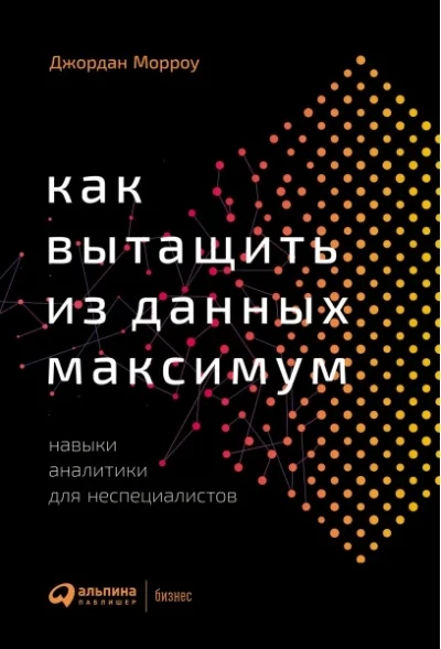 Обложка книги «Как вытащить из данных максимум. Навыки аналитики для неспециалистов»