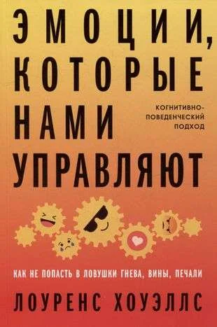 Обложка книги «Эмоции, которые нами управляют: Как не попасть в ловушки гнева, вины, печали. Когнитивно-поведенческий подход»