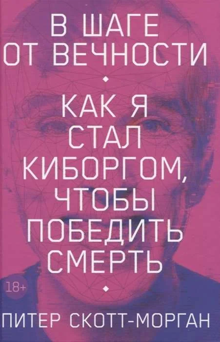 Обложка книги «В шаге от вечности: Как я стал киборгом, чтобы победить смерть»