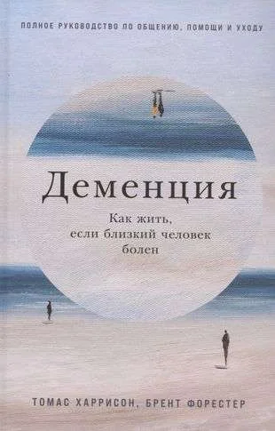 Обложка книги «Деменция: Как жить, если близкий человек болен. Полное руководство по общению, помощи и уходу»