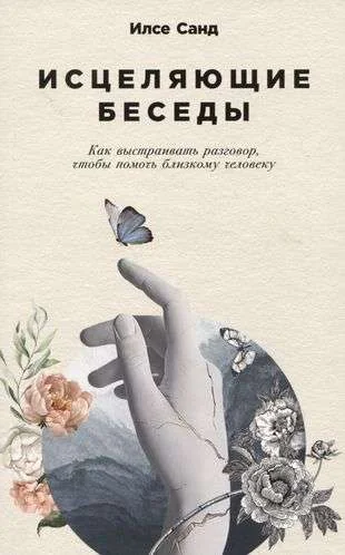 Обложка книги «Исцеляющие беседы: Как выстраивать разговор, чтобы помочь близкому человеку»