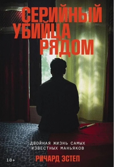 Обложка книги «Серийный убийца рядом: Двойная жизнь самых известных маньяков»