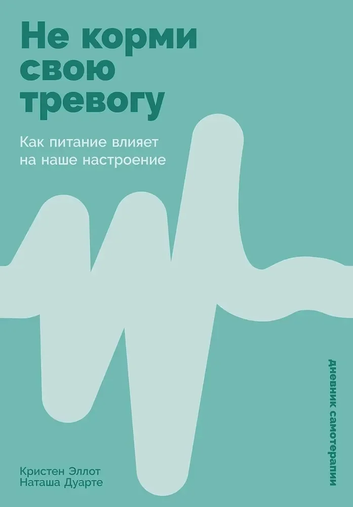 Обложка книги «Не корми свою тревогу: Как питание влияет на наше настроение (Кристен Эллот, Наташа Дуарте)»