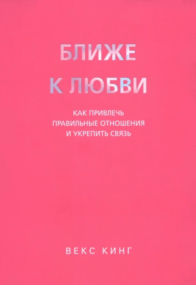 Обложка книги «Ближе к любви. Как привлечь правильные отношения и укрепить связь»