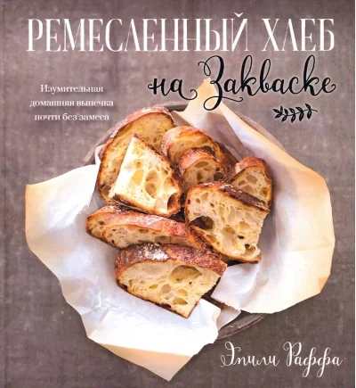 Обложка книги «Ремесленный хлеб на закваске. Изумительная домашняя выпечка почти без замеса»