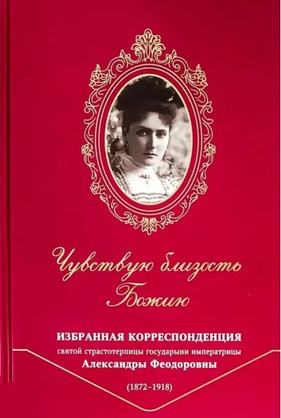 Обложка книги «Чувствую близость Божию. Избранная корреспонденция святой страстотерпицы государыни императрицы Александры Феодоровны (1872-1918)»