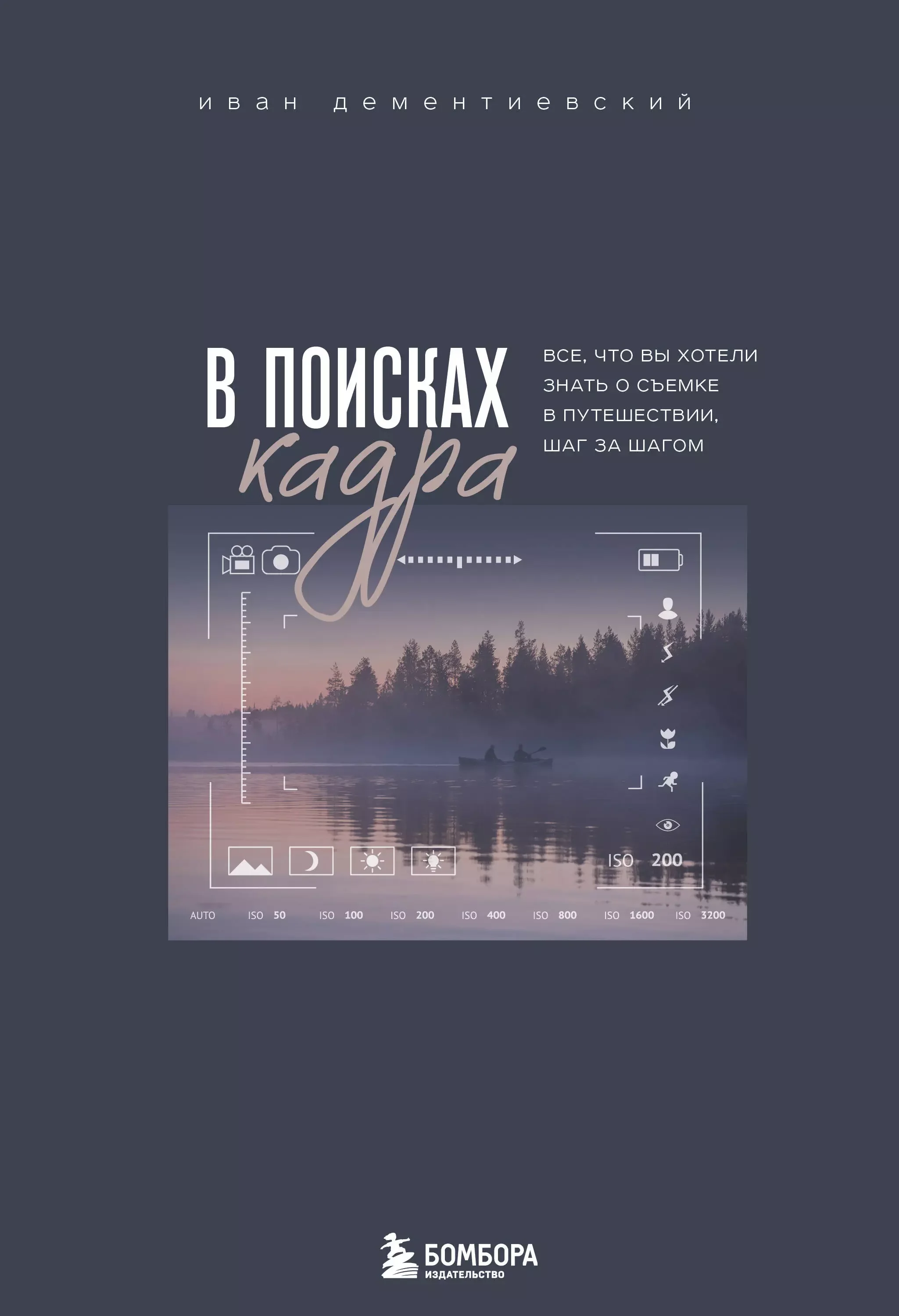 Обложка книги «В поисках кадра. Все, что вы хотели знать о съемке в путешествии шаг за шагом»