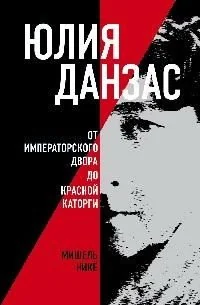 Обложка книги «Юлия Данзас (1879-1942). От императорского двора до красной каторги»