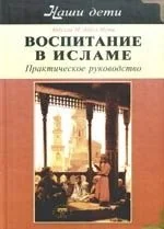 Обложка книги «Воспитание в Исламе. Наши дети. Практическое руководство»