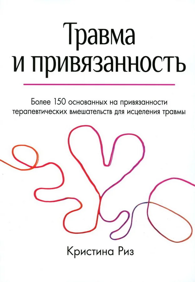 Обложка книги «Травма и привязанность. Более 150 основанных на привязанности терапевтических вмешательств для исцеления травмы»
