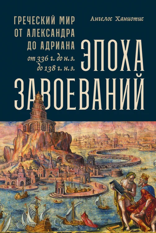 Обложка книги «Эпоха завоеваний: Греческий мир от Александра до Адриана (336 г. до н.э. - 138 г. н.э.)»