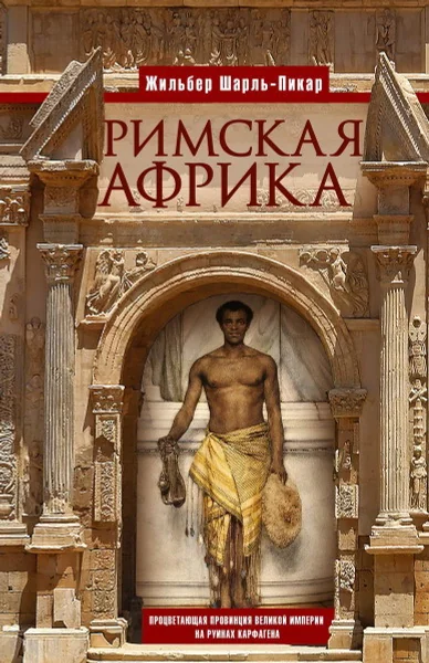 Обложка книги «Римская Африка. Процветающая провинция великой империи на руинах Карфагена»