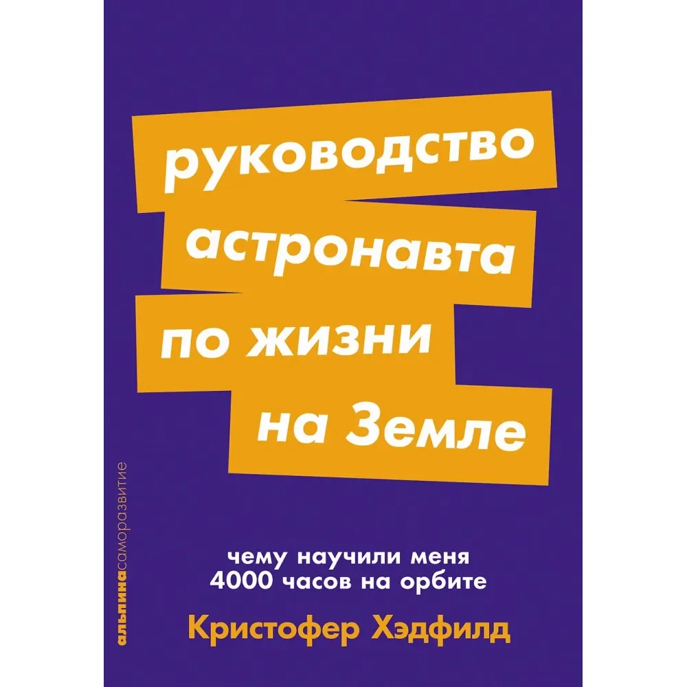 Обложка книги «Руководство астронавта по жизни на Земле. Чему научили меня 4000 часов на орбите»