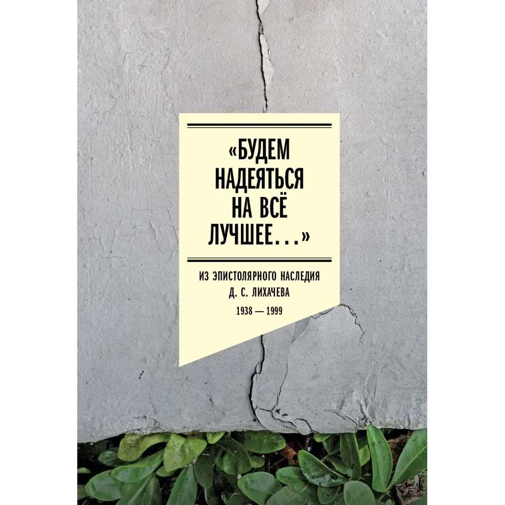 Обложка книги ««Будем надеяться на всё лучшее…». Из эпистолярного наследия Д. С. Лихачева: 1938–1999Под научнымруководствомС. О. ШмидтаСостав, комментарий Е. В. Бронниковой, Т. Л. Латыповой, Е. Ю. Филькиной»