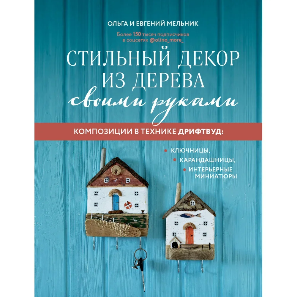 Обложка книги «Стильный декор из дерева своими руками. Композиции в технике дрифтвуд: ключницы, карандашницы, интерьерные миниатюры»