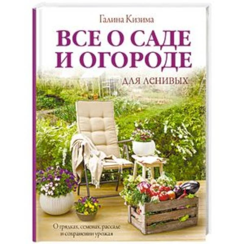 Обложка книги «Все о саде и огороде для ленивых. О грядках, семенах, рассаде и сохранении урожая»